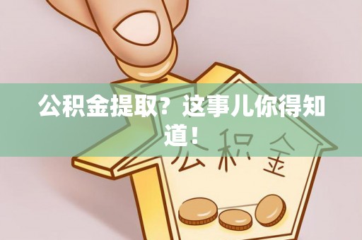 开鲁公积金提取？这事儿你得知道！