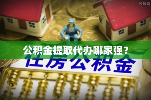 开鲁公积金提取代办哪家强？