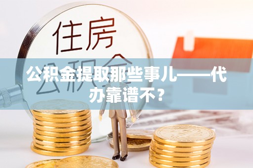 开鲁公积金提取那些事儿——代办靠谱不？