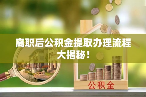 开鲁离职后公积金提取办理流程大揭秘！