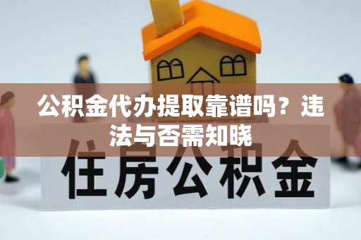 开鲁公积金代办提取靠谱吗？违法与否需知晓