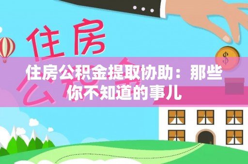 开鲁住房公积金提取协助：那些你不知道的事儿