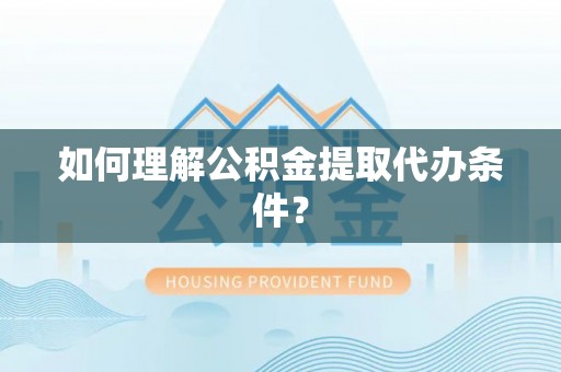 开鲁如何理解公积金提取代办条件？